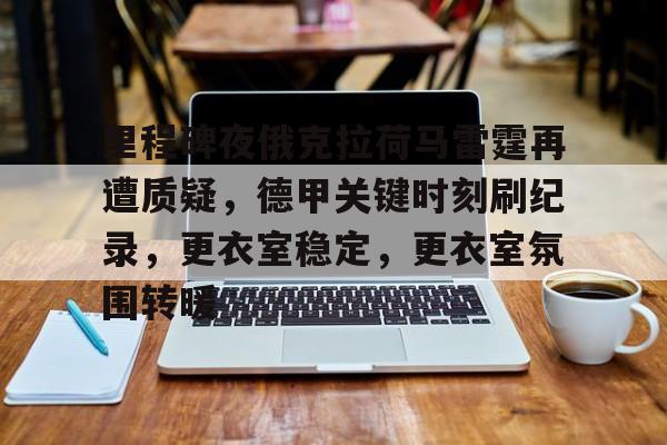 英雄联盟S15赛竞猜-里程碑夜俄克拉荷马雷霆再遭质疑，德甲关键时刻刷纪录，更衣室稳定，更衣室氛围转暖的简单介绍